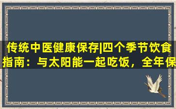 传统中医健康保存|四个季节饮食指南：与太阳能一起吃饭，全年保持健康！